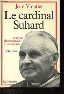 Le cardinal Suhard - L'évêque du renouveau missionnaire - 1874-1949.