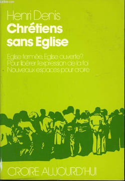 CHRETIENS SANS EGLISE eglise femée, Eglise ouverte ? Pour libérer l'expression de la foi. Nouveaux espaces pour croire. HENRI DENIS