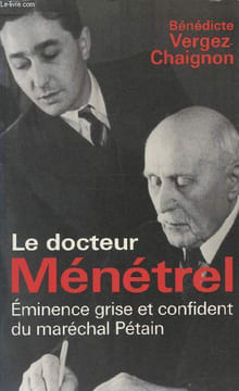 Le docteur Ménétrel, Eminence grise et confident du maréchal Pétain. Vergez-Chaignon Bénédicte