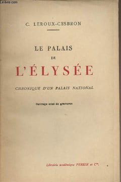 Le palais de L'Elysée - Chronique d'un palais national. Leroux-Cesbron C.