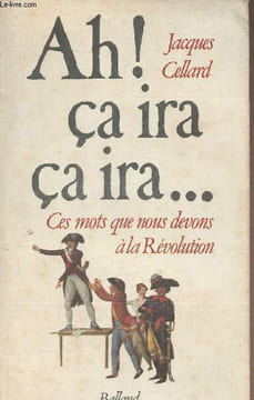 Ah ! ça ira ça ira...Ces mots que nous devons à la Révolution. Cellard Jacques