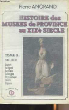 Histoire des musées de Province au XIXe siècle - Tome 3 : Sud-Ouest - Quercy, Périgord, Guyenne, Gascogne, Pays Basque, Béarn, Bigorre. Angrand Pierre