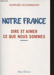 Notre France - Dire et aimer ce que nous sommes