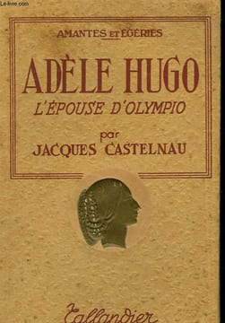 ADELE HUGO,L'EPOUSE D'OLYMPIO. JACQUES CASTELNAU