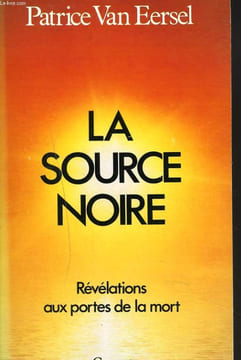 LA SOURCE NOIRE. REVELATIONS AUX PORTES DE LA MORT.. PATRICE VAN EERSEL
