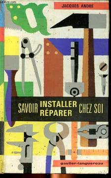 Savoir installer réparer chez soi Sommaire: décoration, peinture, électricité, menuiserie, serrurerie, sanitaire.. André Jacques