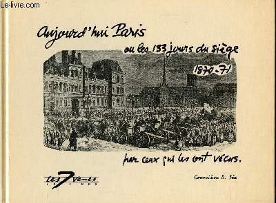 Aujourd'hui Paris ou les 133 jours du siège par ceux qui ont vécus, 1870-71.
