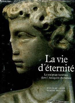 La vie d'éternité la sculpture funéraire dans l'Antiquité chrétienne. Caillet Jean-Pierre et Loose Helmuth Nils