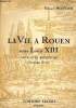 La vie à Rouen sous Louis XIII Les fastes rouennais d'Hercule Grisel Poème latin du XVIIè siècle. Montier Edward