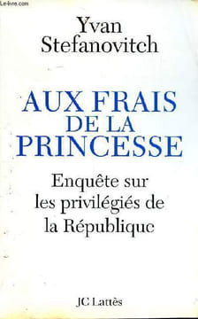 Aux frais de la princesse Enquête sur les privilégiés de la République. Stefanovitch Yvan