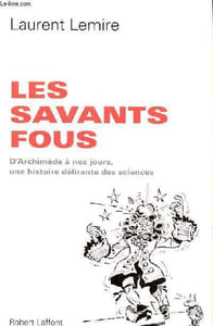 Les savants fous D'Archimède à nos jours, une histoire délirante des sciences