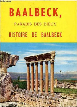 Baalbeck, paradis des dieux Histoire de Baalbeck. Sayegh Philippe
