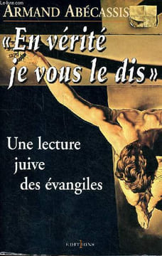 En vérité je vous le dis - une lecture juive des évangiles. Abécassis Armand