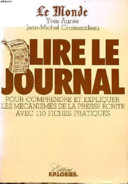 Le Monde Lire le journal pour comprendre et expliquer les mécanismes de la presse écrite avec 110 fiches pratiques. Agnès Yves et Croissandeau ...
