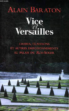 Vice et versailles Crimes, trahisons et autres empoisonnements au palais du Roi-Soleil. Baraton Alain