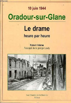10 juin 1944 Oradour-sur-Glane Le drame heure par heure. Hébras Robert