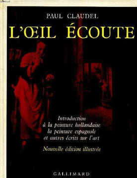 L'oeil écoute Introduction à la peinture hollandaise la peinture espagnole et autres récits sur l'art Nouvelle édition illustrée. Claudel Paul