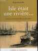 ISLE ETAIT UNE RIVIERE ... SOUVENIRS D'UNE FAMILLE DE GABARIERS.. SERVENTIE ROGER