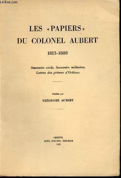 "Les ""papiers"" du Colonel Aubert, 1813-1888. Souvenirs civils. Souvenirs militaires. Lettres des princes d'Orléans. Publiés par Théodore Aubert.". ...