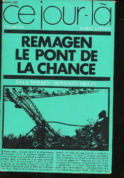 Remagen, le pont de la chance, 7 Mars 1945.. BERBEN, Paul et ISELIN, Bernard.