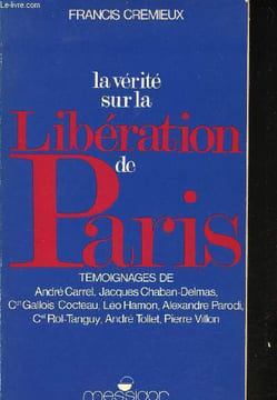 La Vérité sur la Libération de Paris. Témoignages de A. Carrel, J. Chaban-Delmas, Cdt Gallois-Cocteau, L. Hamon, .... CREMIEUX, Françis.