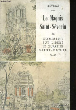 Le Maquis Saint-Séverin ou comment fut libéré le Quartier Saint-Michel.. REYBAZ, G.-Jean.