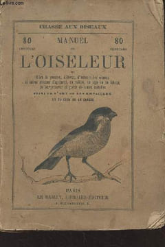 Manuel de l'oiseleur, ou l'art de prendre, d'élever, d'instruire les oiseaux en cage ou en liberté, de les préserver et guérir de toutes les maladies, ...