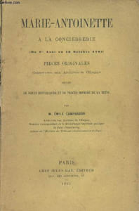 Marie-Antoinette à la conciergerie (du 1er août au 16 octobre 1793) Pièces originales conservées aux archives de l'Empire, suivies de notes historiques et du procès imprimé de la reine