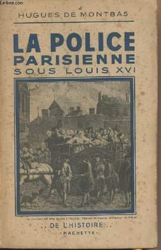 "La Police parisienne sous Louis XVI - ""De l'histoire""". De Montbas Hugues