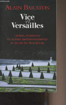 Vice et Versailles (Crimes, trahisons et autres empoisonnements au palais du Roi-Soleil). Baraton Alain