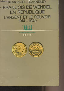 "François de Wendel en République, l'argent et le pouvoir 1914-1940 - ""L'univers historique"""