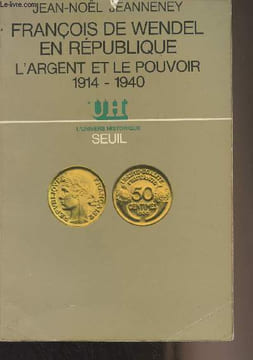 "François de Wendel en République, l'argent et le pouvoir 1914-1940 - ""L'univers historique""". Jeanneney Jean-Noël