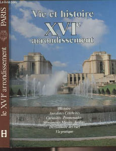 Vie et histoire du XVIe arrondissement (Auteuil, Muette, Porte Dauphine, Chaillot) Histoire, anecdotes, curiosités, monuments, musées, jardins, promenades, dictionnaire des rues, vie pratique
