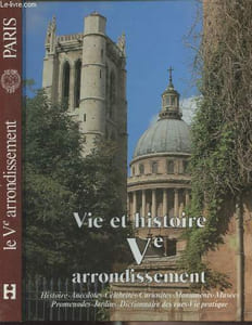 Vie et histoire du Ve arrondissement (Saint-Victor, Jardin des Plantes, Val de Grâce, Sorbonne) Histoire, anecdotes, curiosités, monuments, musées, jardins, promenades, dictionnaire des rues, vie pratique
