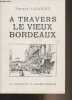 A travers le vieux Bordeaux (Récits inédits, légendes, études de moeurs, portraits, types, monuments, reconstitution des quartiers pittoresques). ...