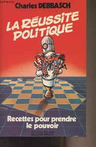 La réussite politique - Recettes pour prendre le pouvoir
