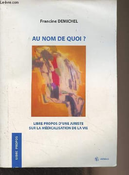 "Au nom de quoi ? Libre propos d'une juriste sur la médicalisation de la vie - ""Libre propos""". Demichel Francine