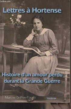 Lettres à Hortense, Histoire d'un amour perdu durant la Grande Guerre. Griffon-Fouco Martine