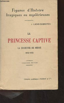 "La princesse captive, la Duchesse de Berry (1832-1833) - ""Figures d'histoire tragiques ou mystérieuses""". Lucas-Dubreton J.