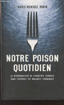 Notre poison quotidien - La responsabilité de l'industrie chimique dans l'épidémie des maladies chroniques. Robin Marie-Monique