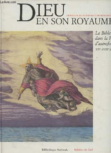 Dieu en son royaume - La bible dans la France d'autrefois XIIIe-XVIIIe siècle