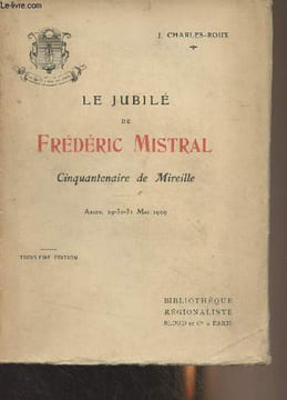 "Le jubilé de Frédéric Mistral, Cinquantenaire de Mireille (Arles, 29-30-31 mai 1909) - 3e édition - ""Bibliothèque régionaliste""". Charles-Roux J.
