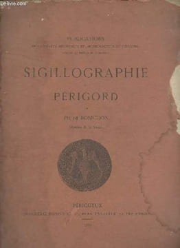"Sigillographie du Périgord - ""Publications de la société historique et archéologique du Périgord"" Annexe au Bulletin de la Société". De Bosredon ...
