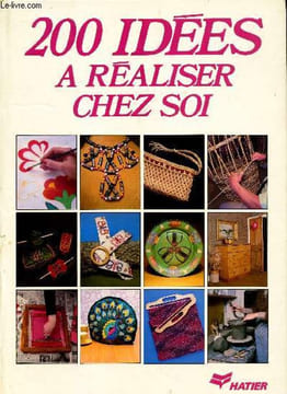 200 IDEES A REALISER CHEZ SOI / patchwork- broderie- crochet- broderie- peinture sur tissu- remise à neuf des meubles- bijoux et travail du métal- ...