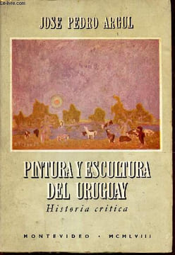 PINTURA Y ESCULTURA DEL URUGUAY - HISTORIA CRITICA.. JOSE PEDRO ARGUL