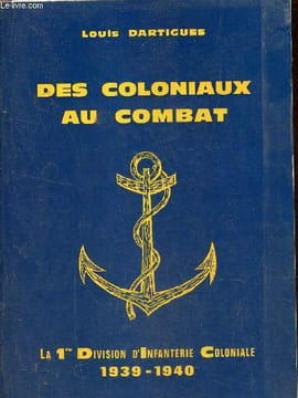 Des coloniaux au combat - La 1re Division d'Infanterie Coloniale 1939-1940.. Dartigues Louis