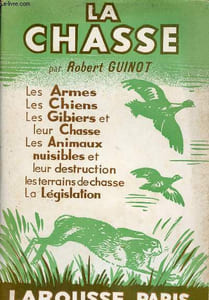 La chasse - les armes,leschiens,les gibiers de plaine et de montagne,la sauvagine,le gros gibier,les animaux nuisibles,l'organisation des chasses,la législation.