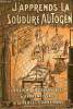 J'apprends la soudure autogène - Notions pratiques indispensables d'apprentissage et de perfectionnement.. R.Granjon & P.Rosemberg & A.Desgranges