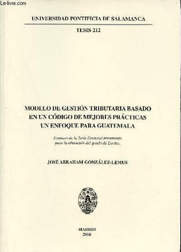 Modelo de gestion tributariabasado en un codigo de mejores practicas un enfoque para Guatemala - Universidad pontificia de Salamanca tesis 212.. ...