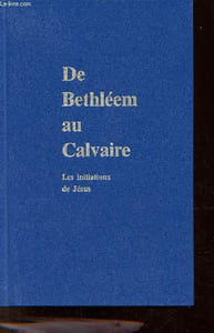 De Bethleem au calvaire - Les initiations de Jésus.